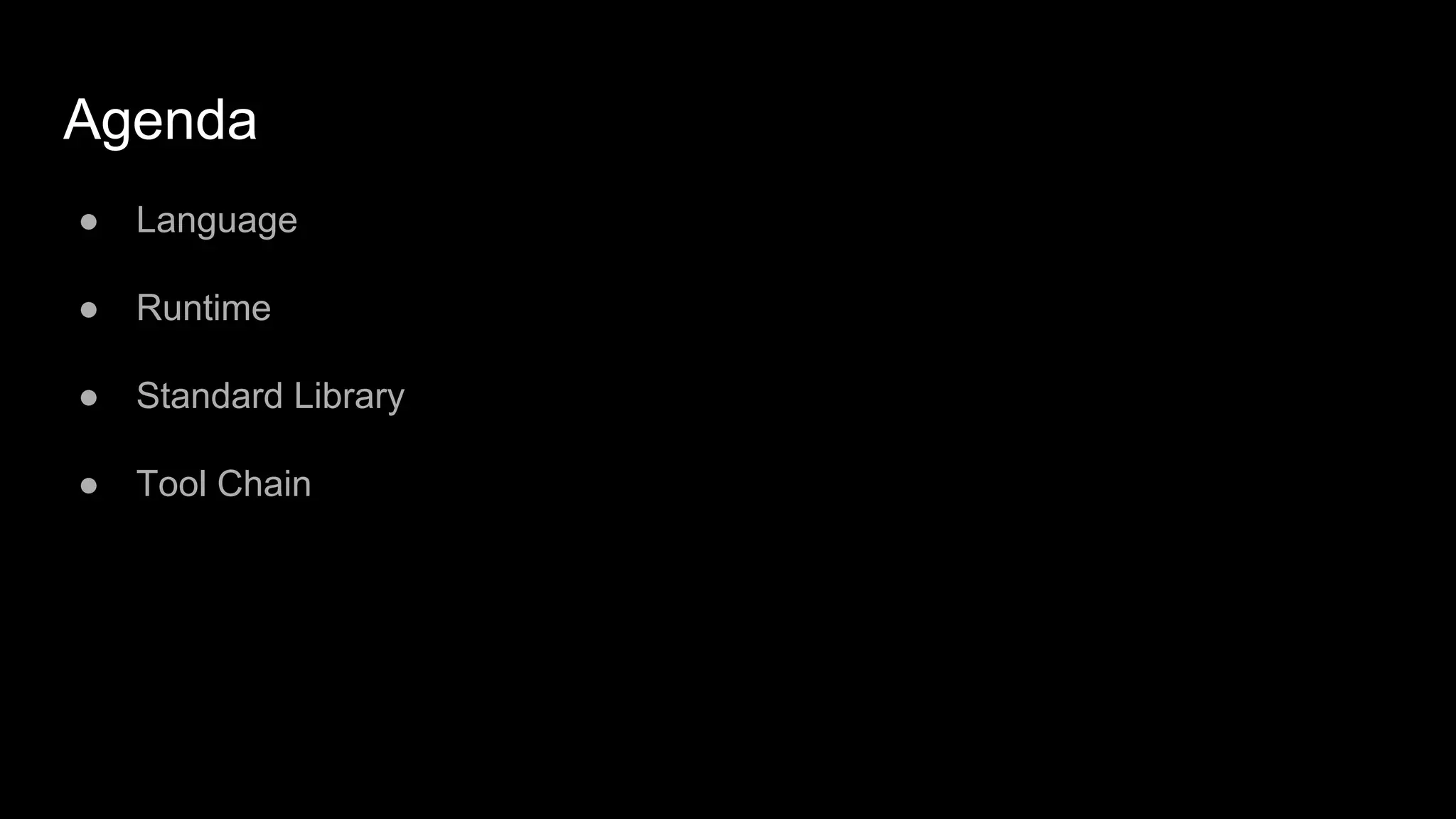 Agenda
● Language
● Runtime
● Standard Library
● Tool Chain
 