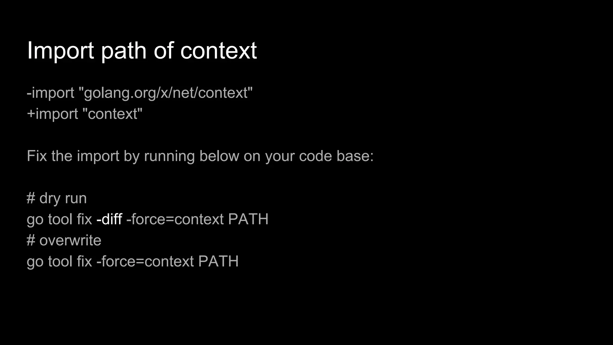 Import path of context
-import "golang.org/x/net/context"
+import "context"
Fix the import by running below on your code base:
# dry run
go tool fix -diff -force=context PATH
# overwrite
go tool fix -force=context PATH
 