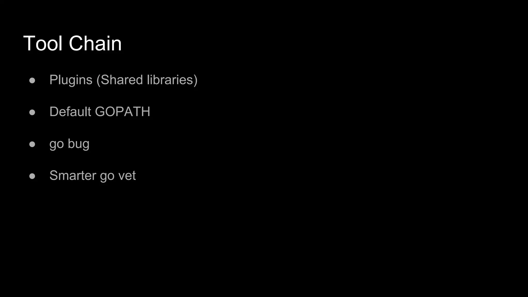 Tool Chain
● Plugins (Shared libraries)
● Default GOPATH
● go bug
● Smarter go vet
 