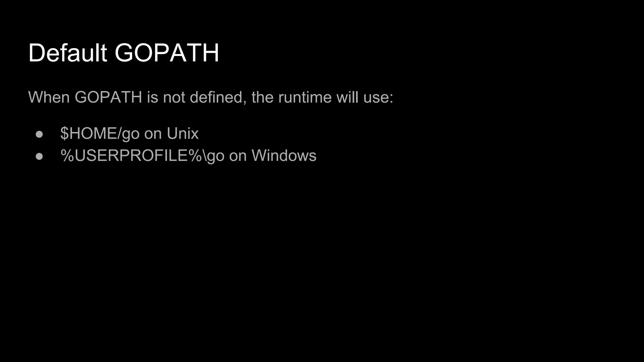 Default GOPATH
When GOPATH is not defined, the runtime will use:
● $HOME/go on Unix
● %USERPROFILE%go on Windows
 