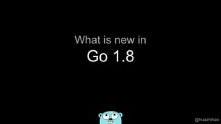 What is new in
Go 1.8
@huazhihao
 