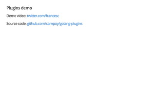 Plugins demo
Demo video: twitter.com/francesc
Source code: github.com/campoy/golang-plugins
 