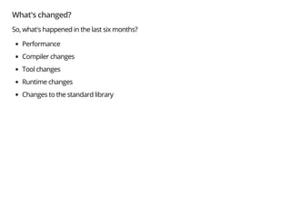 What's changed?
So, what's happened in the last six months?
Performance
Compiler changes
Tool changes
Runtime changes
Changes to the standard library
 