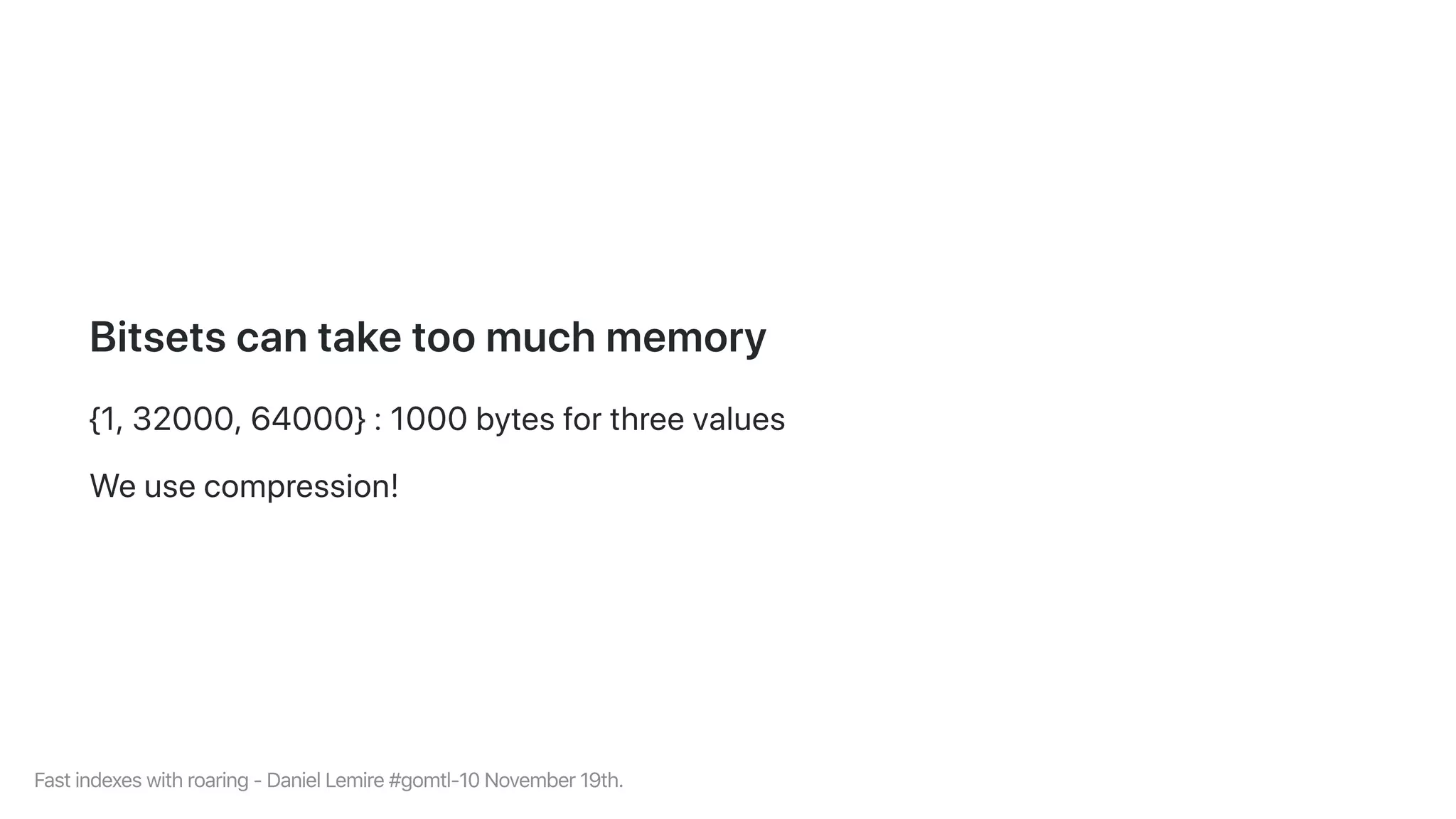 Bitsetscantaketoomuchmemory
{1,32000,64000}:1000bytesforthreevalues
Weusecompression!
Fastindexeswithroaring-DanielLemire#gomtl-10November19th.
 