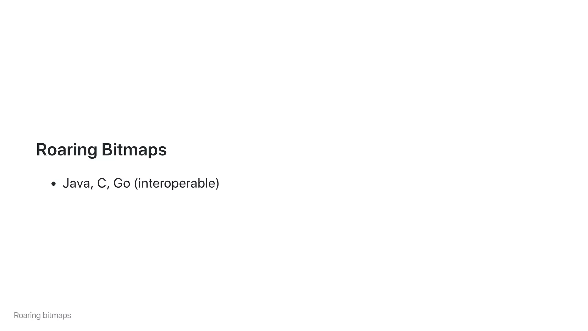 RoaringBitmaps
Java,C,Go(interoperable)
Roaringbitmaps
 