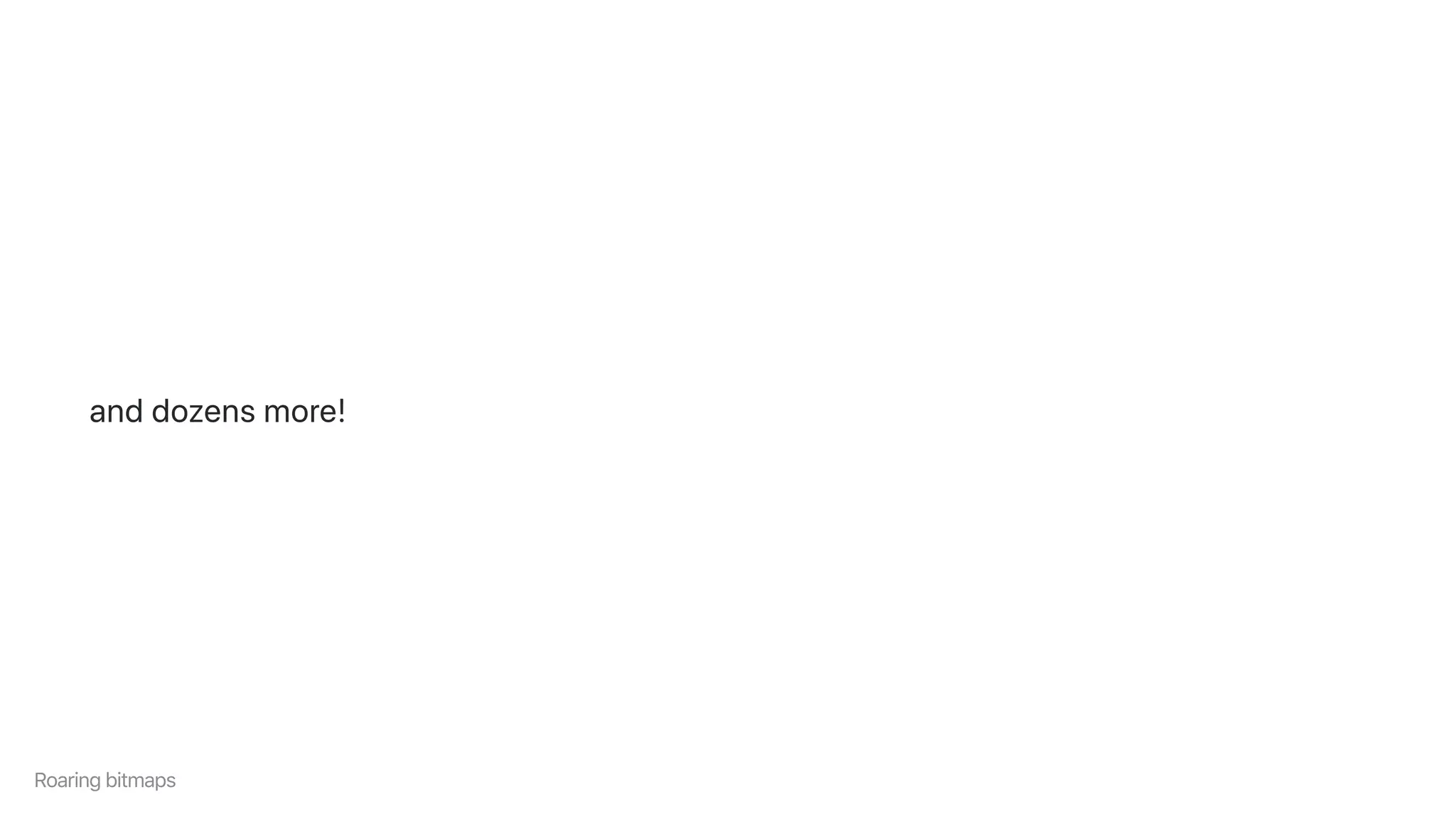 anddozensmore!
Roaringbitmaps
 