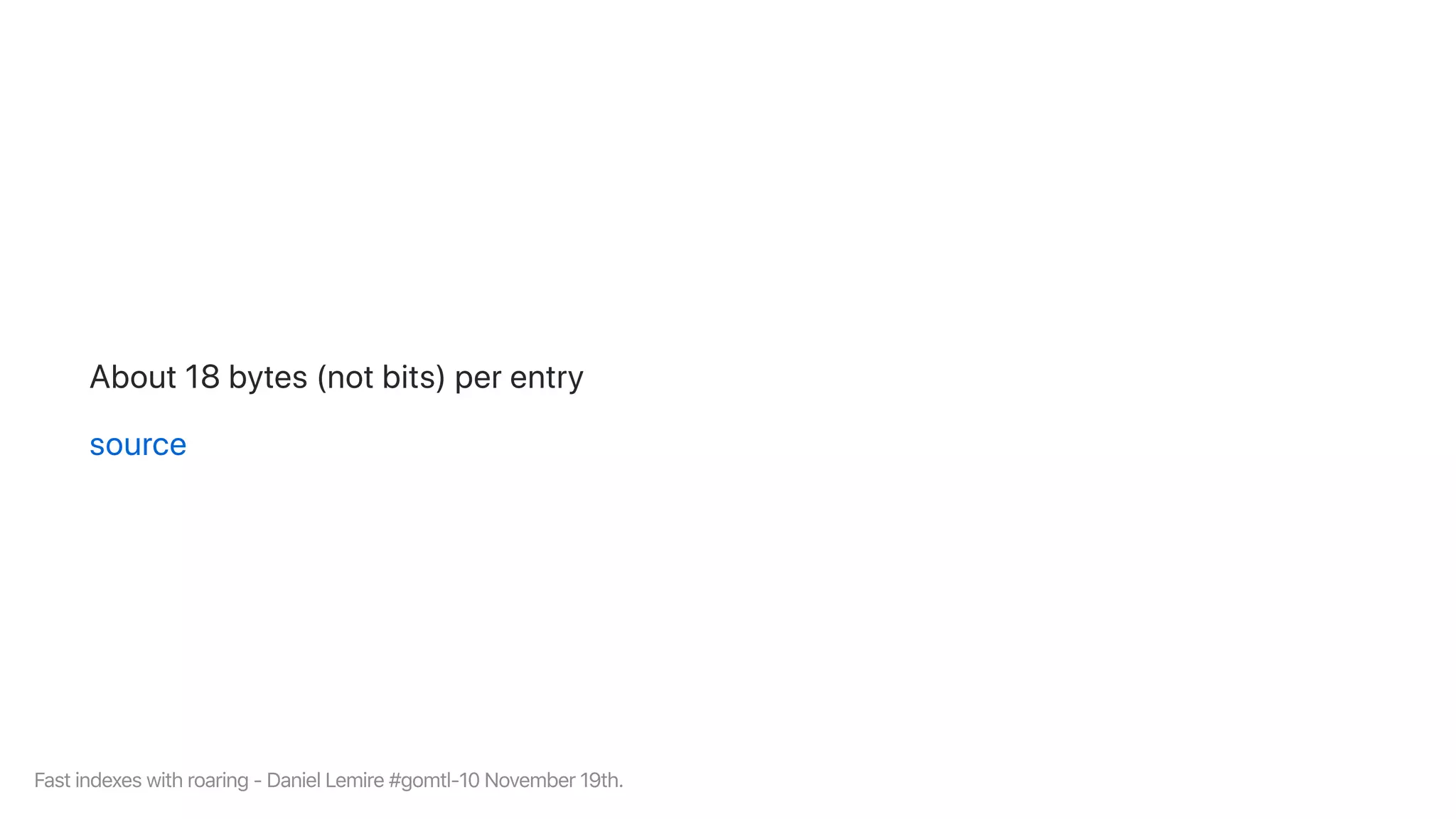About18bytes(notbits)perentry
source
Fastindexeswithroaring-DanielLemire#gomtl-10November19th.
 