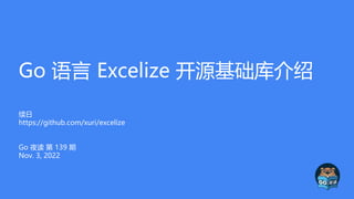 Go 语言 Excelize 开源基础库介绍
续日
https://github.com/xuri/excelize
Go 夜读 第 139 期
Nov. 3, 2022
 