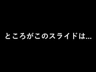 ところがこのスライドは...
 
