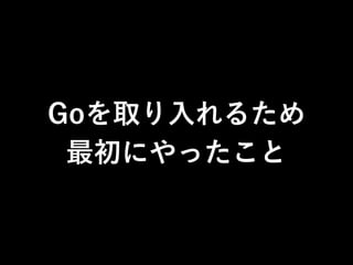 Goを取り入れるため
最初にやったこと
 