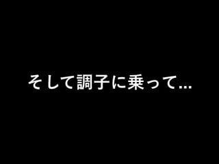 そして調子に乗って...
 