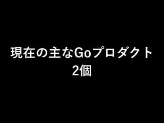 現在の主なGoプロダクト
2個
 