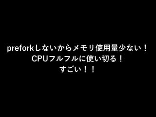preforkしないからメモリ使用量少ない！
CPUフルフルに使い切る！
すごい！！
 
