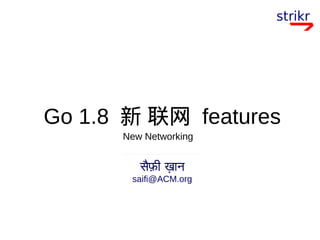 Go 1.8 新 联网 features
सैफी खान
saifi@ACM.org
New Networking
 