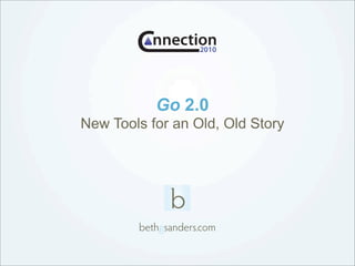 nnection
                2010




           Go 2.0
New Tools for an Old, Old Story




        bethgsanders.com
 