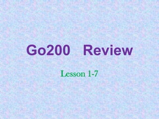 Go200 Review
   Lesson 1-7
 