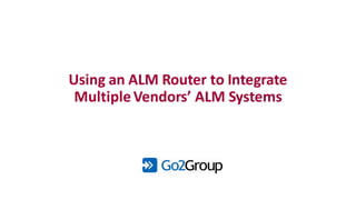 Using an ALM Router to Integrate
MultipleVendors’ ALM Systems
 