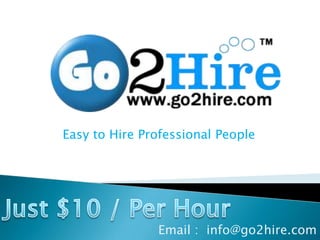 Easy to Hire Professional People Just $10 / Per Hour Email :  info@go2hire.com 