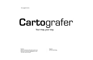 New suggested names




Cartografer                               Your map, your way.




Positives:                      ...