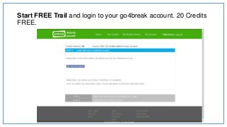 Start FREE Trail and login to your go4break account. 20 Credits
FREE.
 