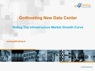 Go4hosting New Data Center
Riding The Infrastructure Market Growth Curve
www.go4hosting.in
 