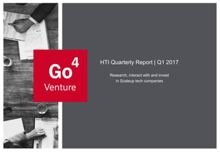 Research, interact with and invest
in Scaleup tech companies
HTI Quarterly Report | Q1 2017
 