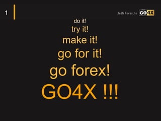 1
        do it!
        try it!
      make it!
     go for it!
    go forex!
    GO4X !!!
 