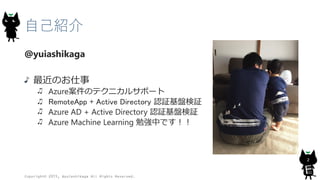 自己紹介
Copyright© 2015, @yuiashikaga All Rights Reserved.
2
@yuiashikaga
最近のお仕事
Azure案件のテクニカルサポート
RemoteApp + Active Directo...