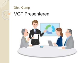 VGT Presenteren
Dhr. Klomp
 