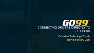 CONNECTING DRIVERS DIRECTLY TO
SHIPPERS
Canadian Technology Trends
Devlin Fenton, CEO
 