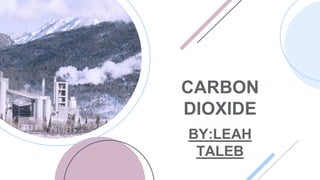 CARBON
DIOXIDE
BY:LEAH
TALEB
 