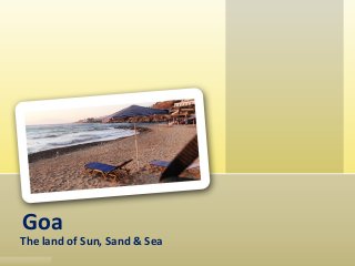 Goa
The land of Sun, Sand & Sea
 