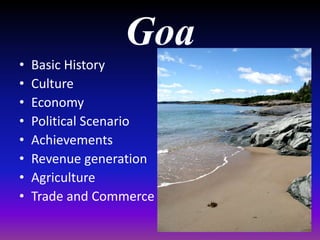 Goa• Basic History
• Culture
• Economy
• Political Scenario
• Achievements
• Revenue generation
• Agriculture
• Trade and Commerce
 