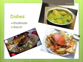 Dishes
 Khatkhate
 Xacuti
03-10-2015
 