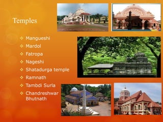 Temples
 Mangueshi
 Mardol
 Fatropa
 Nageshi
 Shatadurga temple
 Ramnath
 Tambdi Surla
 Chandreshwar
Bhutnath
03-10-2015
 