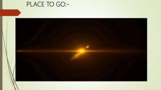 PLACE TO GO:-
 