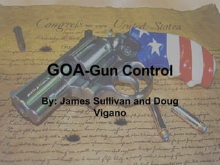 GOA -Gun Control By: James Sullivan and Doug Vigano 
