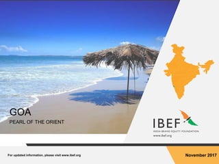 For updated information, please visit www.ibef.org November 2017
GOA
PEARL OF THE ORIENT
 