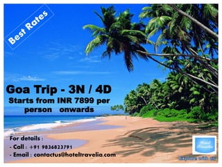 Email : contactus@hoteltravelia.com
www.hoteltravelia.com
Goa Trip - 3N / 4D
Starts from INR 7899 per
person onwards
For details :
- Call : +91 9836823791
- Email : contactus@hoteltravelia.com
 