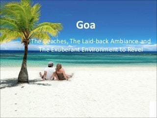 Goa
The Beaches, The Laid-back Ambiance and
The Exuberant Environment to Revel
 