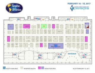 FEBRUARY 16 - 18, 2017
AS OF SEPTEMBER 14, 2016
AS OF OCTOBER 24, 2016RESERVED BOOTHBOOTH AVAILABLE BOOTH ON HOLD
MEN
earch Exhib
AS OF FEBRUARY 16, 2017
Floor Plan | Graphics of the Americas 2017
MENU %
Exhibit Hall
RESERVED BOOTH
aphics of the Americas 2017 Floor Plan | Graphics of the Americas 2017
SHOW FEATURES
2/21/2017 Graphics of the Americas 2017 Floor Plan 
1 Search
 