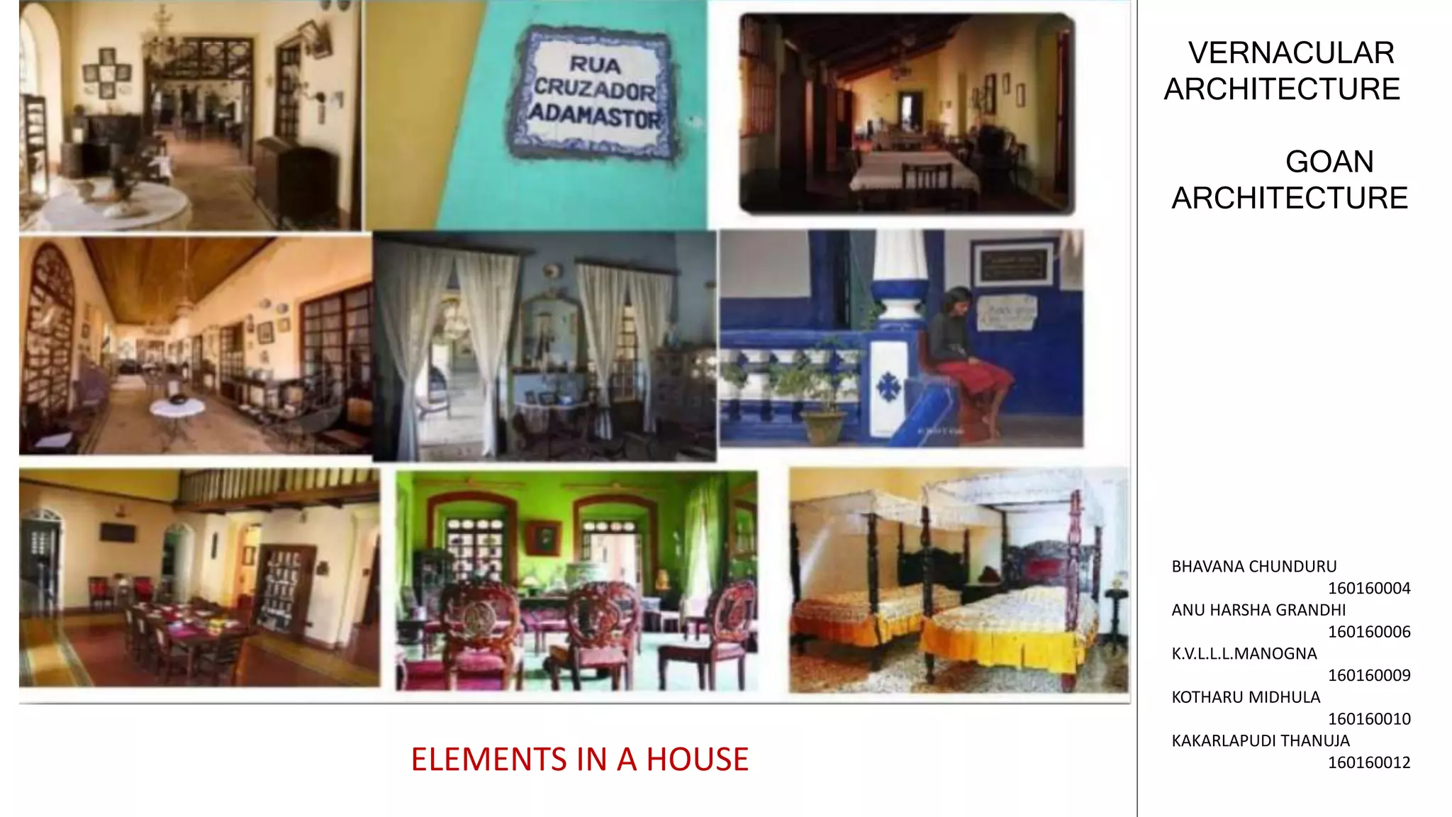 GOAN
ARCHITECTURE
VERNACULAR
ARCHITECTURE
BHAVANA CHUNDURU
160160004
ANU HARSHA GRANDHI
160160006
K.V.L.L.L.MANOGNA
160160009
KOTHARU MIDHULA
160160010
KAKARLAPUDI THANUJA
160160012ELEMENTS IN A HOUSE
 