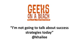 “I’m not going to talk about success
strategies today”
@khailee
 