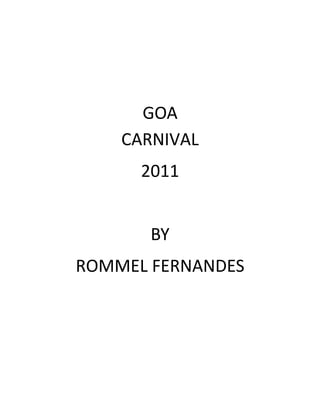 GOA
    CARNIVAL
      2011


       BY
ROMMEL FERNANDES
 