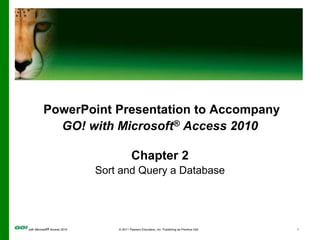 PowerPoint Presentation to Accompany GO! with Microsoft® Access 2010 Chapter 2 Sort and Query a Database 