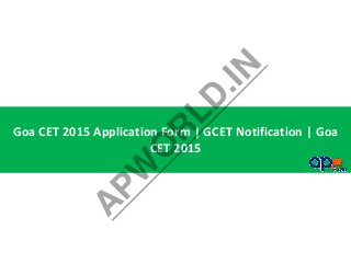 Goa CET 2015 Application Form | GCET Notification | Goa
CET 2015
A
PW
O
R
LD
.IN
 