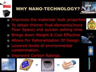  Improves the materials’ bulk properties.
 To obtain thinner final elements(more
Floor Space) and quicker setting time.
 Brings down Weight & Cost Effective.
 Allows For Rationalization Of Design.
 Lowered levels of environmental
contamination.
 Improved Carbon Ratings.
Conventional
Glass
Self
Cleaning
Glass
 
