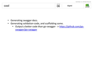 cool digest06
• Generating swagger docs.
• Generating validation-code, and scaffolding some.
• Output a better code than go-swagger -> https://github.com/go-
swagger/go-swagger
 