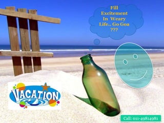 Fill
 Excitement
  In Weary
Life.. Go Goa
      ???




          Call: 011-49814981
 