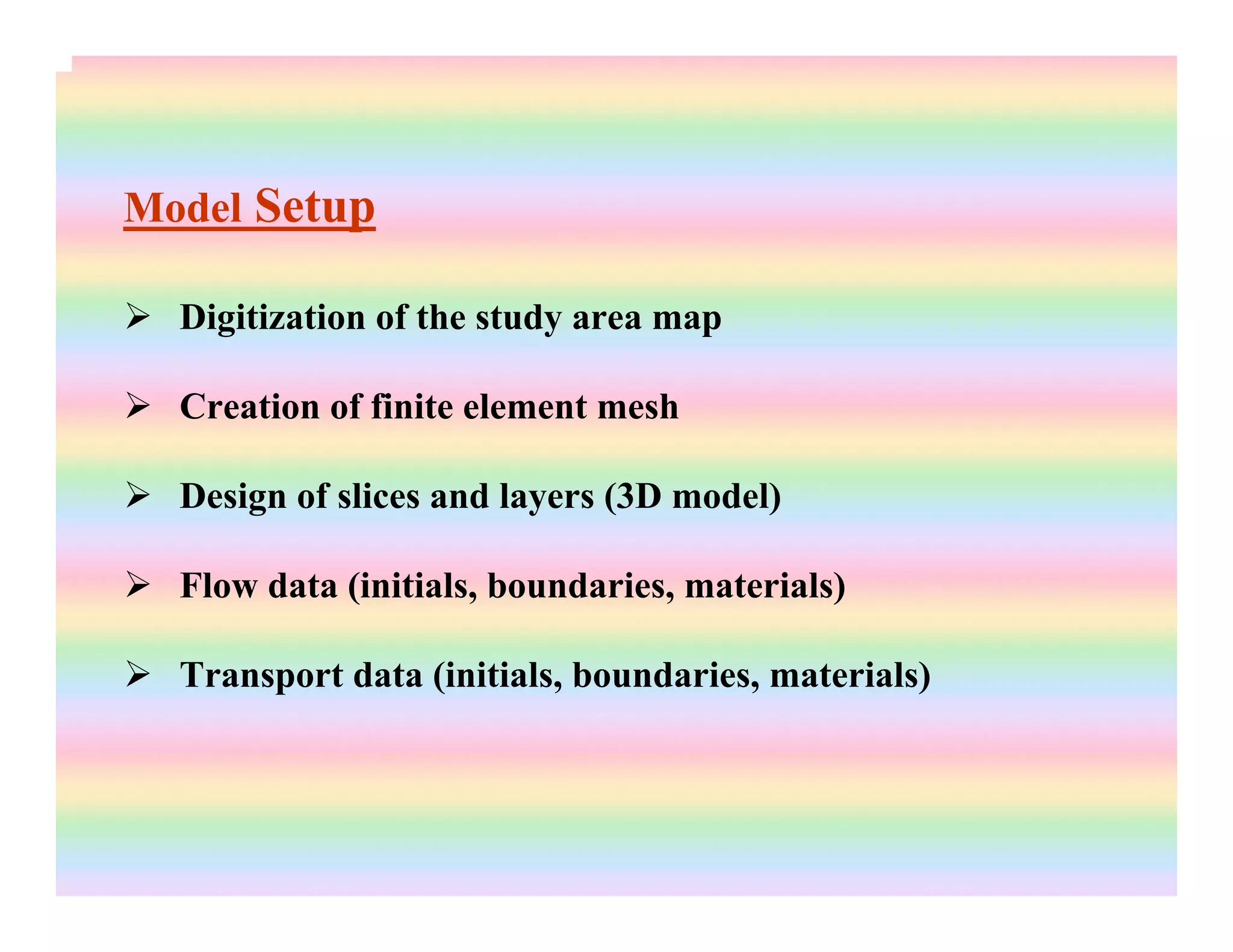 Model Setup
Digitization of the study area map
Creation of finite element mesh
Design of slices and layers (3D model)
Flow data (initials, boundaries, materials)
Transport data (initials, boundaries, materials)
 